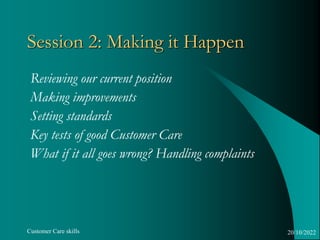 Customer Care skills
Session 2: Making it Happen
Reviewing our current position
Making improvements
Setting standards
Key ...