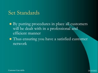 Customer Care skills
Set Standards
 By putting procedures in place all customers
will be dealt with in a professional and...