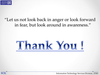 Information Technology Services Division , ITSD
“Let us not look back in anger or look forward
in fear, but look around in awareness.”
 