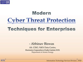 Information Technology Services Division , ITSD
- Abhinav Biswas
Alt. CISO, NKN Data Centre,
Electronics Corporation of India Limited, ECIL
Department of Atomic Energy.
 