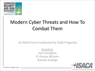Modern	
  Cyber	
  Threats	
  and	
  How	
  To	
  
           Combat	
  Them

     An	
  ISACA	
  Panel	
  moderated	
  by	
  Todd	
  Fitzgerald

                               Panelists:
                         Jack	
  Callaghan
                       R.	
  Kinney	
  Wiliams
                        Ramsés	
  Gallego
 