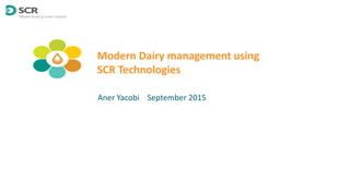 Modern Dairy management using
SCR Technologies
Aner Yacobi September 2015
 