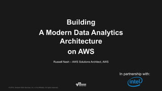 © 2016, Amazon Web Services, Inc. or its Affiliates. All rights reserved.
Russell Nash – AWS Solutions Architect, AWS
Building
A Modern Data Analytics
Architecture
on AWS
In partnership with:
 