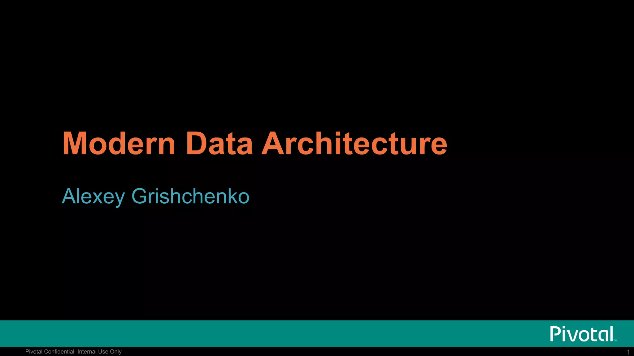 1Pivotal Confidential–Internal Use Only 1Pivotal Confidential–Internal Use Only
Modern Data Architecture
Alexey Grishchenko
 