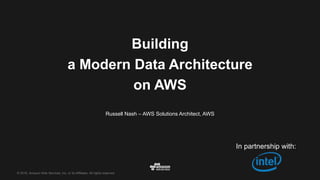 © 2016, Amazon Web Services, Inc. or its Affiliates. All rights reserved.
Russell Nash – AWS Solutions Architect, AWS
Building
a Modern Data Architecture
on AWS
In partnership with:
 