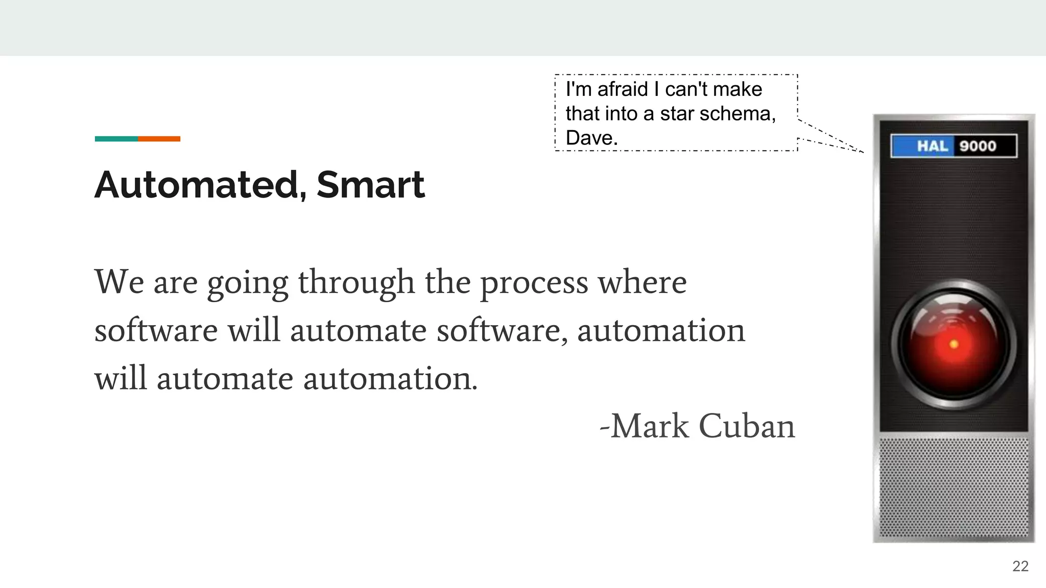 Automated, Smart
22
I'm afraid I can't make
that into a star schema,
Dave.
We are going through the process where
software will automate software, automation
will automate automation.
-Mark Cuban
 