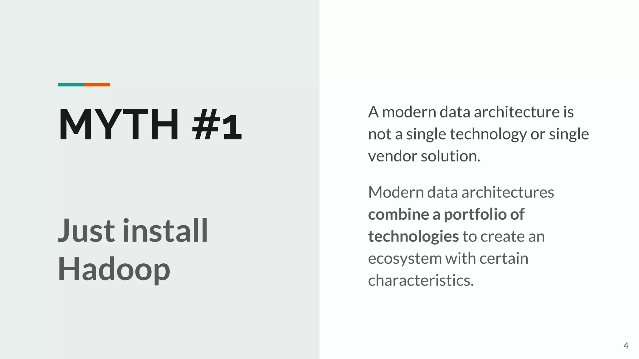 MYTH #1
A modern data architecture is
not a single technology or single
vendor solution.
Modern data architectures
combine a portfolio of
technologies to create an
ecosystem with certain
characteristics.
Just install
Hadoop
4
 