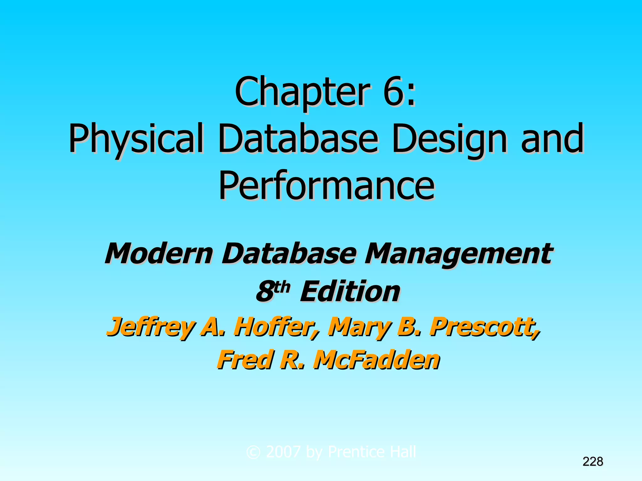 Chapter 6: Physical Database Design and Performance Modern Database Management 8 th  Edition Jeffrey A. Hoffer, Mary B. Prescott,  Fred R. McFadden © 2007 by Prentice Hall 