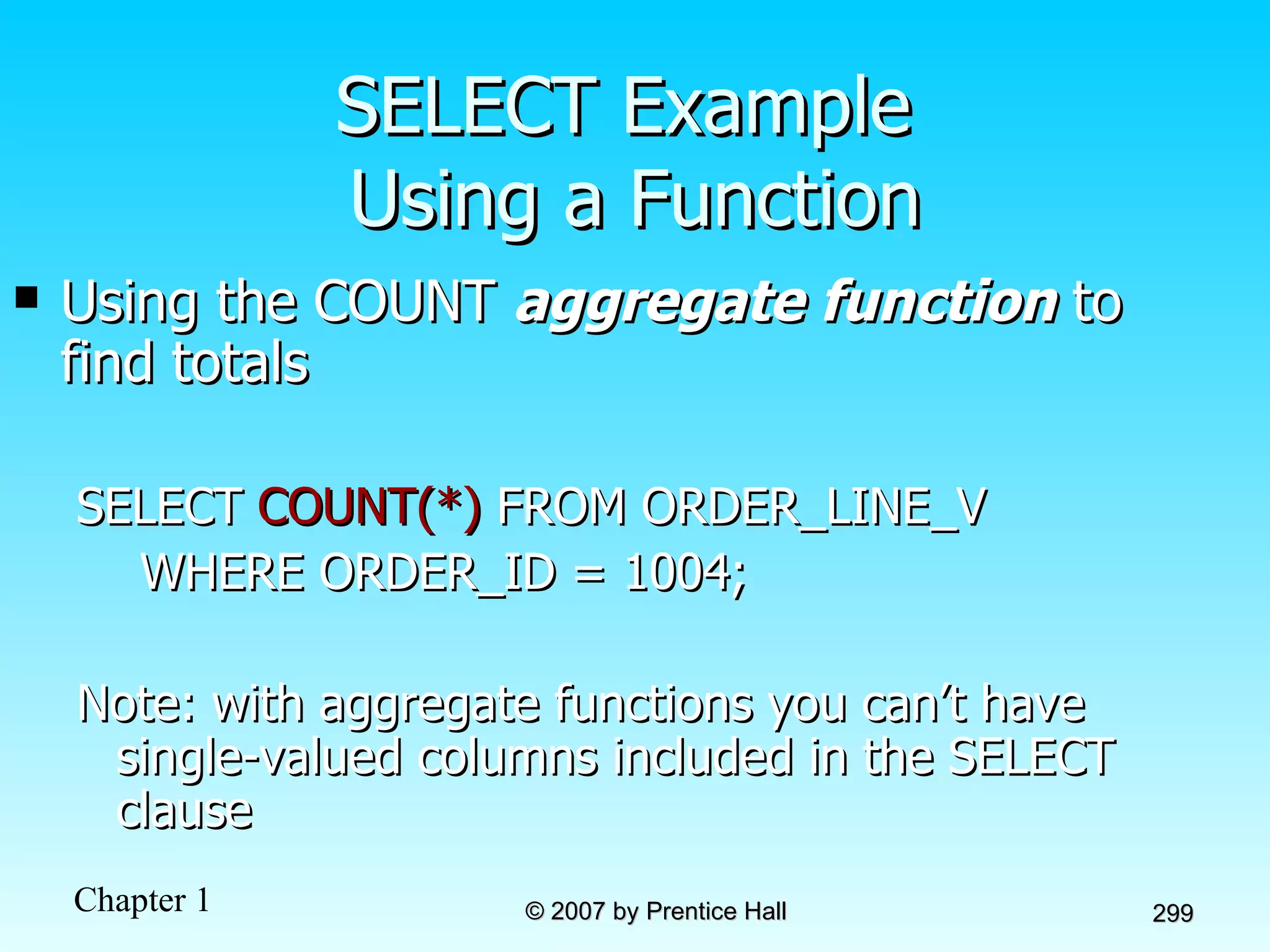 SELECT Example  Using a Function Using the COUNT  aggregate function  to find totals SELECT  COUNT(*)  FROM ORDER_LINE_V WHERE ORDER_ID = 1004; Note: with aggregate functions you can’t have single-valued columns included in the SELECT clause 