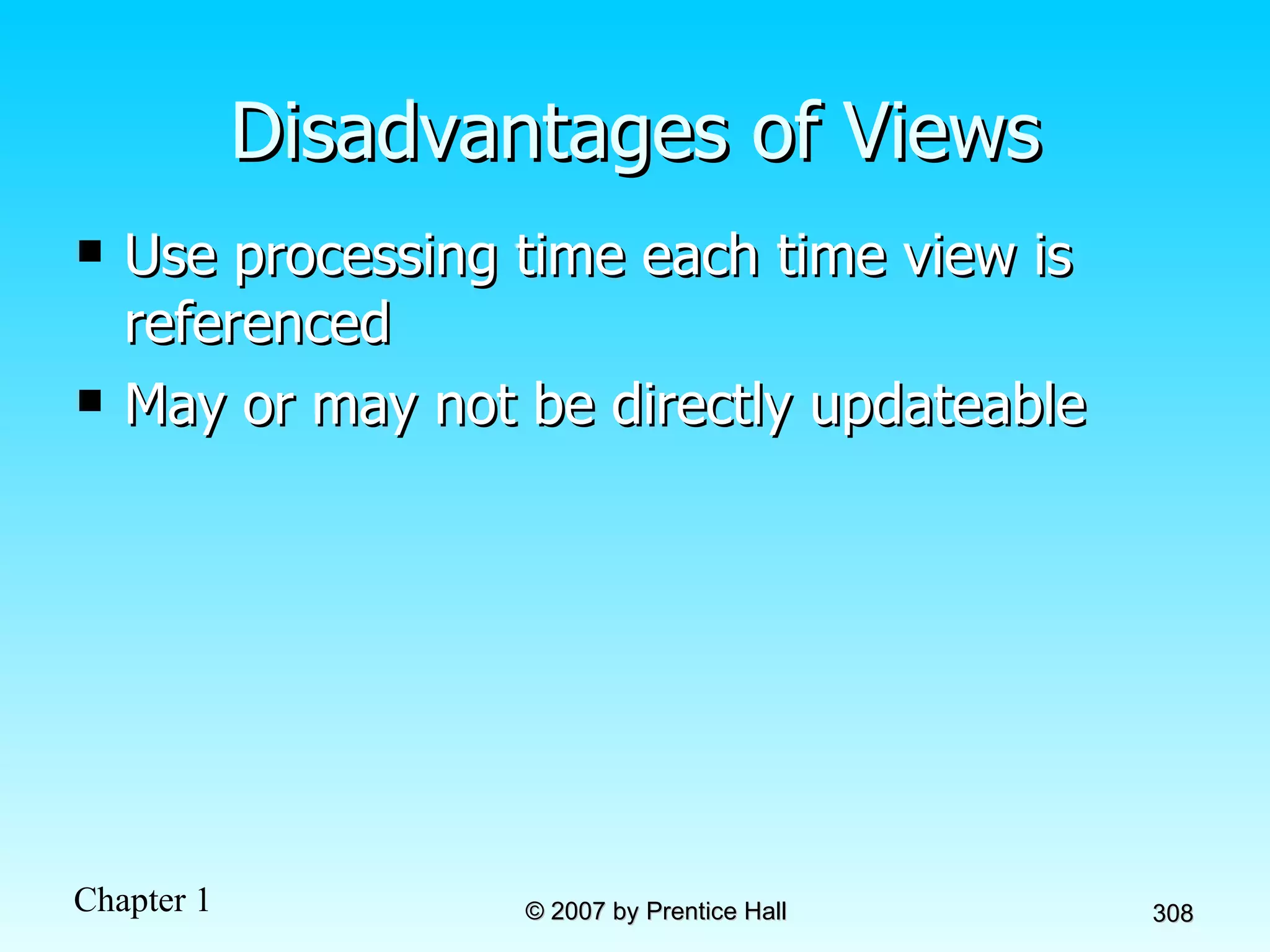 Disadvantages of Views Use processing time each time view is referenced May or may not be directly updateable 
