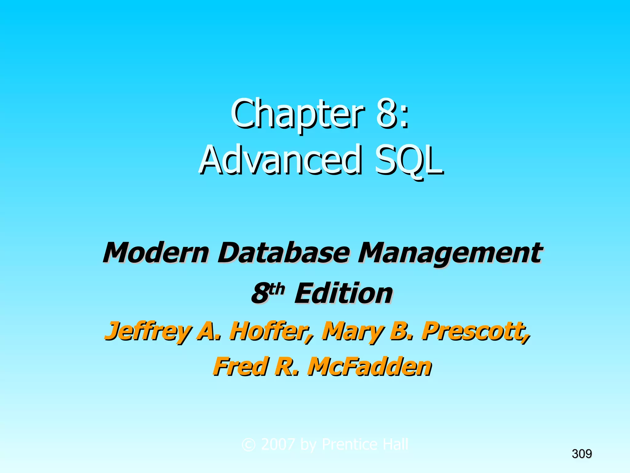 Chapter 8: Advanced SQL Modern Database Management 8 th  Edition Jeffrey A. Hoffer, Mary B. Prescott,  Fred R. McFadden © 2007 by Prentice Hall 