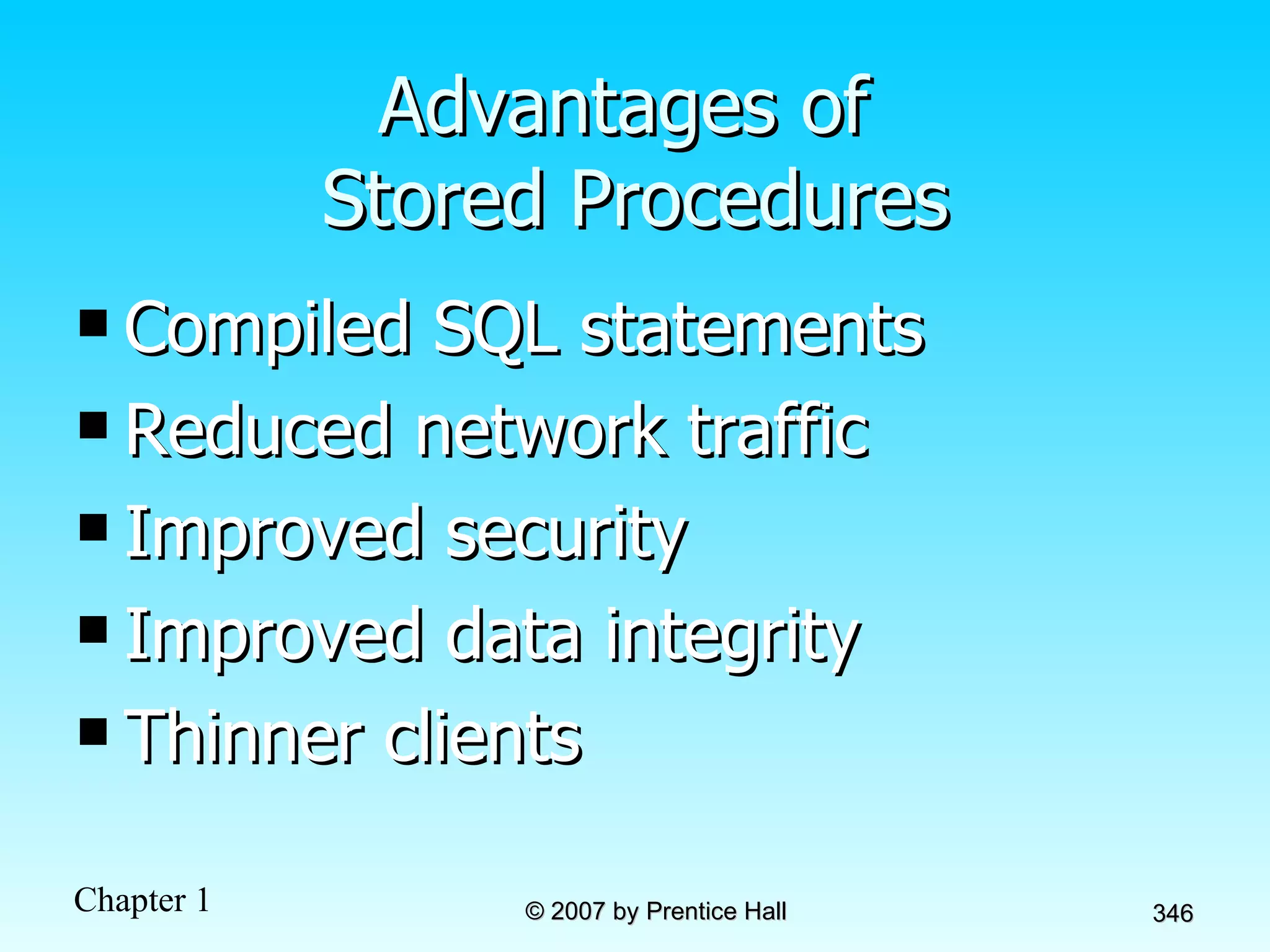 Advantages of  Stored Procedures Compiled SQL statements Reduced network traffic Improved security Improved data integrity Thinner clients 