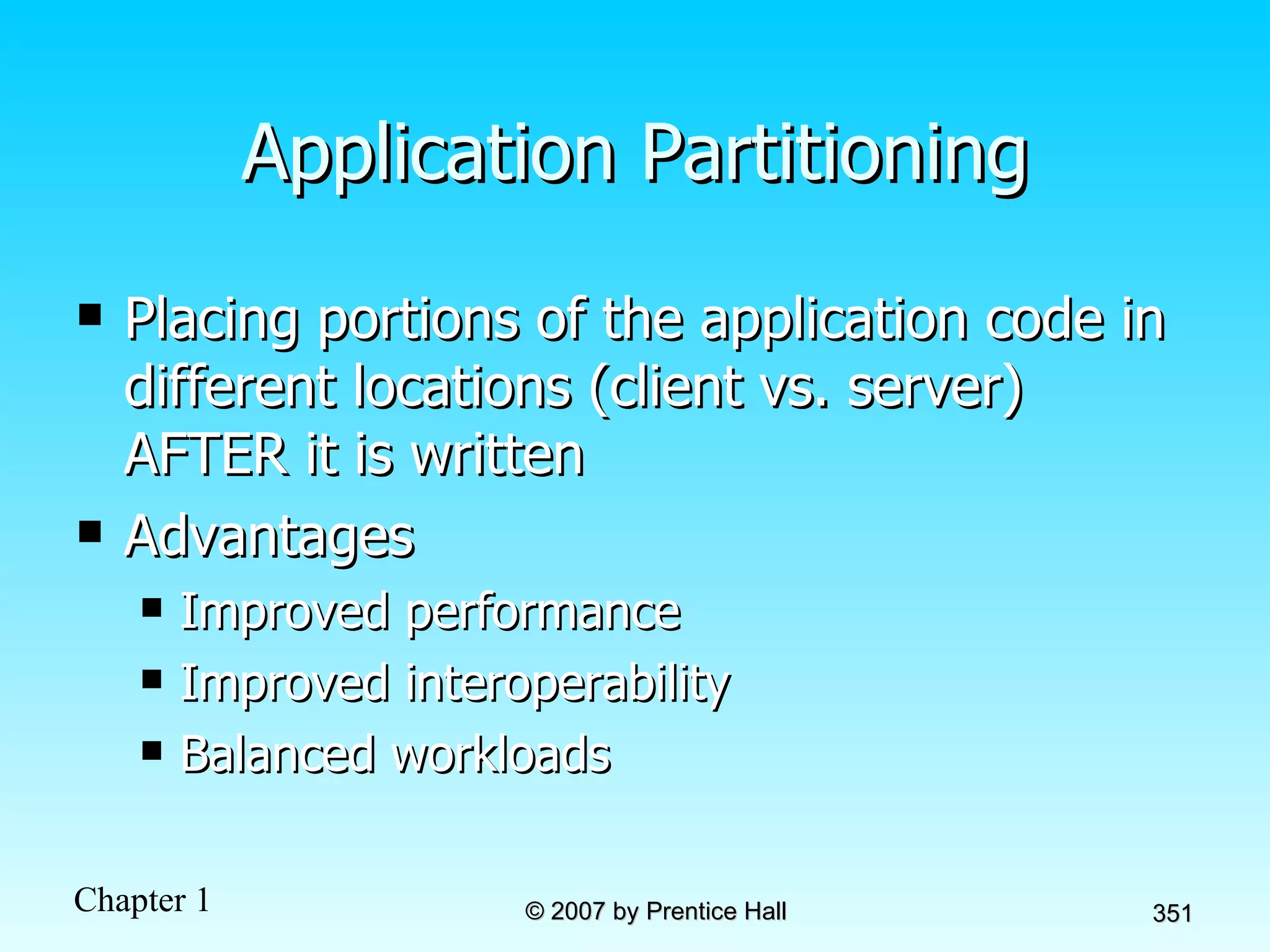Application Partitioning Placing portions of the application code in different locations (client vs. server) AFTER it is written Advantages Improved performance Improved interoperability Balanced workloads 