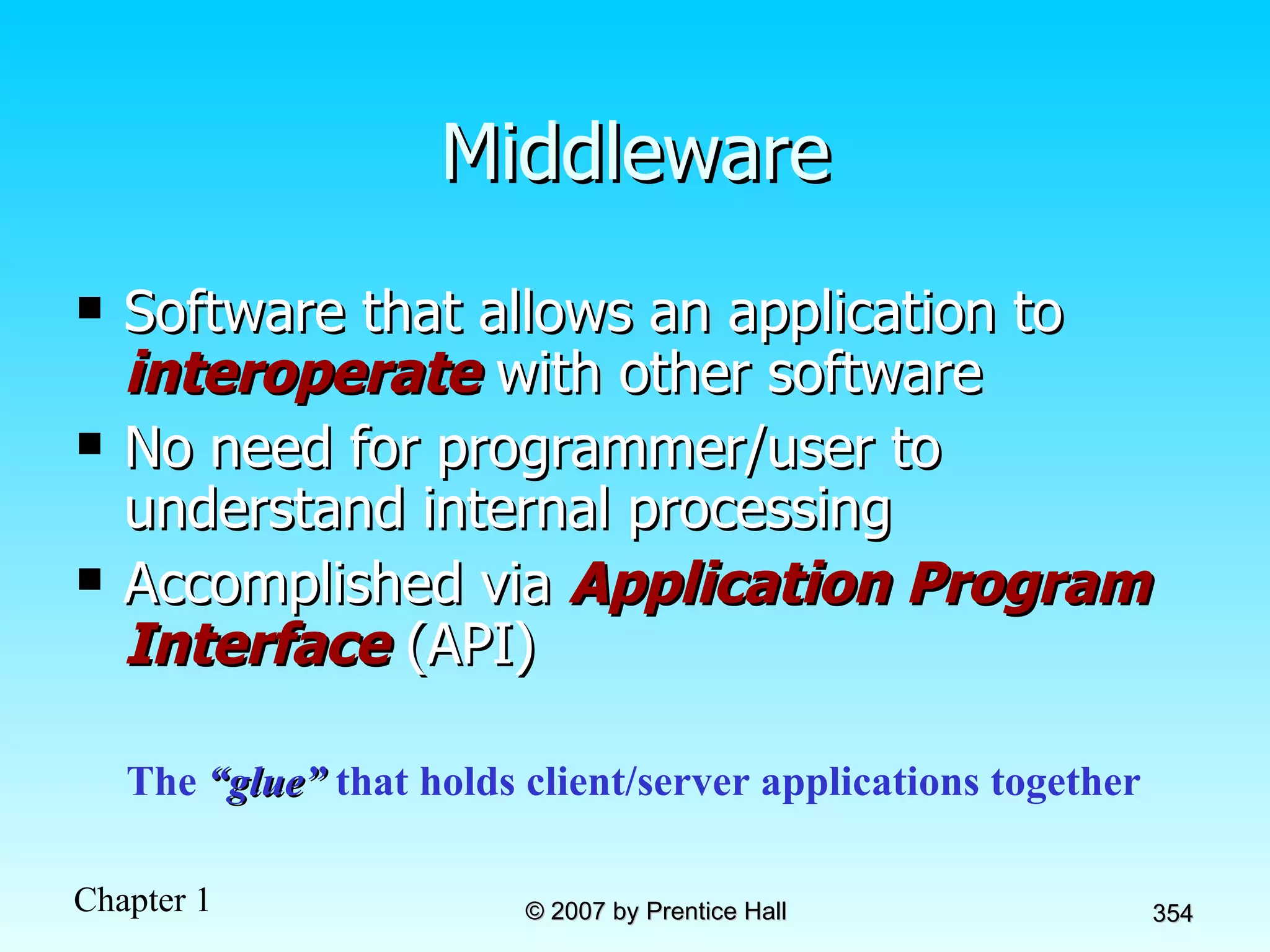 Middleware Software that allows an application to  interoperate  with other software No need for programmer/user to understand internal processing Accomplished via  Application Program Interface   (API) The  “glue”  that holds client/server applications together 