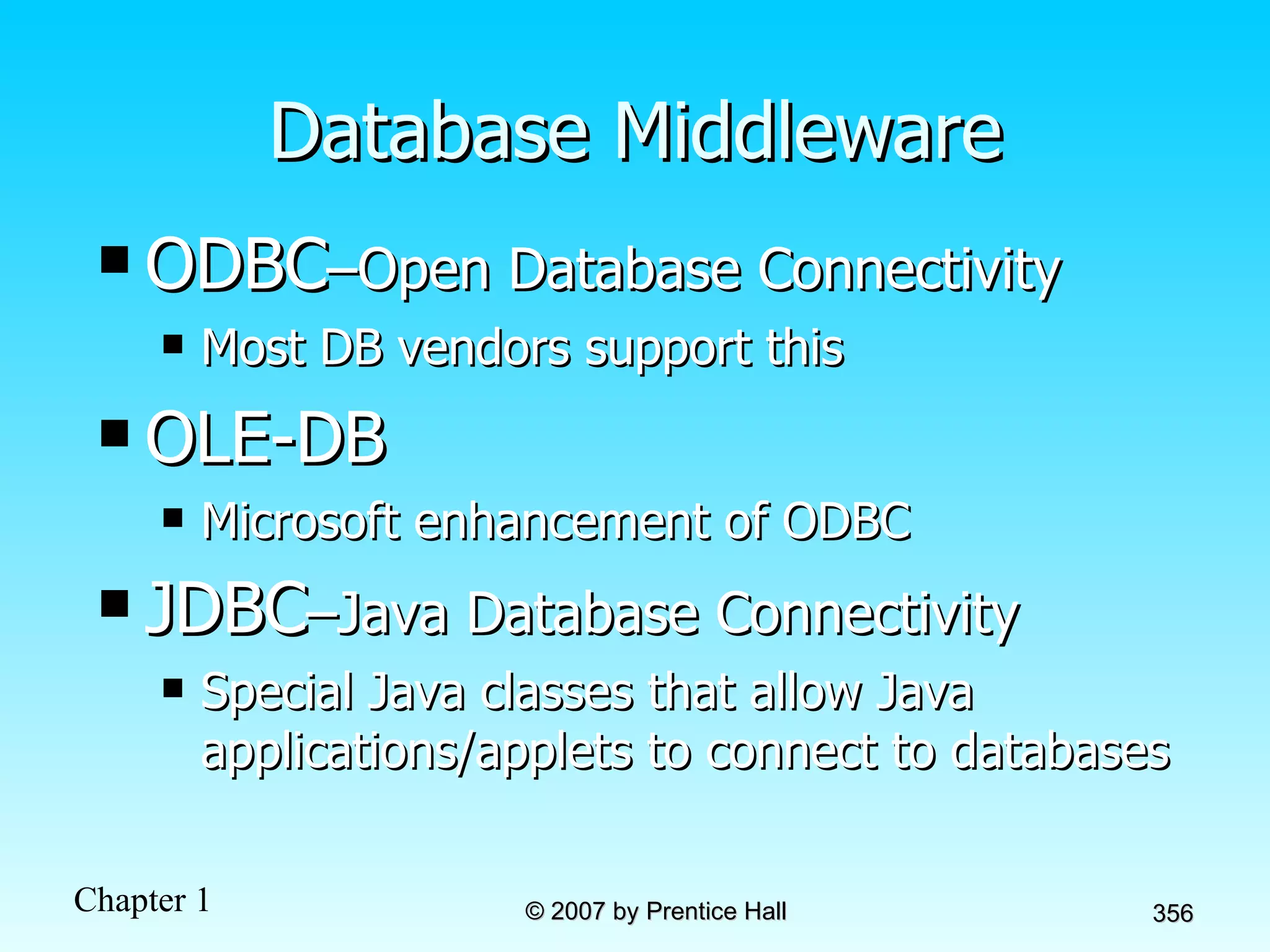 Database Middleware ODBC –Open Database Connectivity Most DB vendors support this OLE-DB Microsoft enhancement of ODBC JDBC –Java Database Connectivity Special Java classes that allow Java applications/applets to connect to databases 