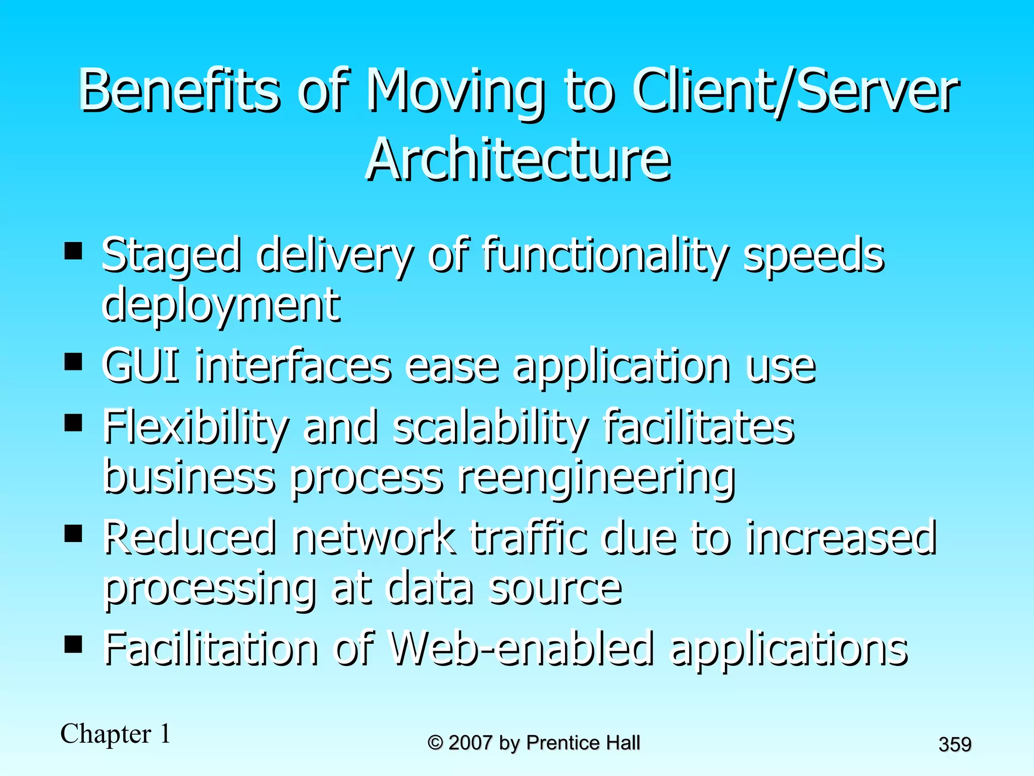 Benefits of Moving to Client/Server Architecture Staged delivery of functionality speeds deployment GUI interfaces ease application use Flexibility and scalability facilitates business process reengineering Reduced network traffic due to increased processing at data source Facilitation of Web-enabled applications 
