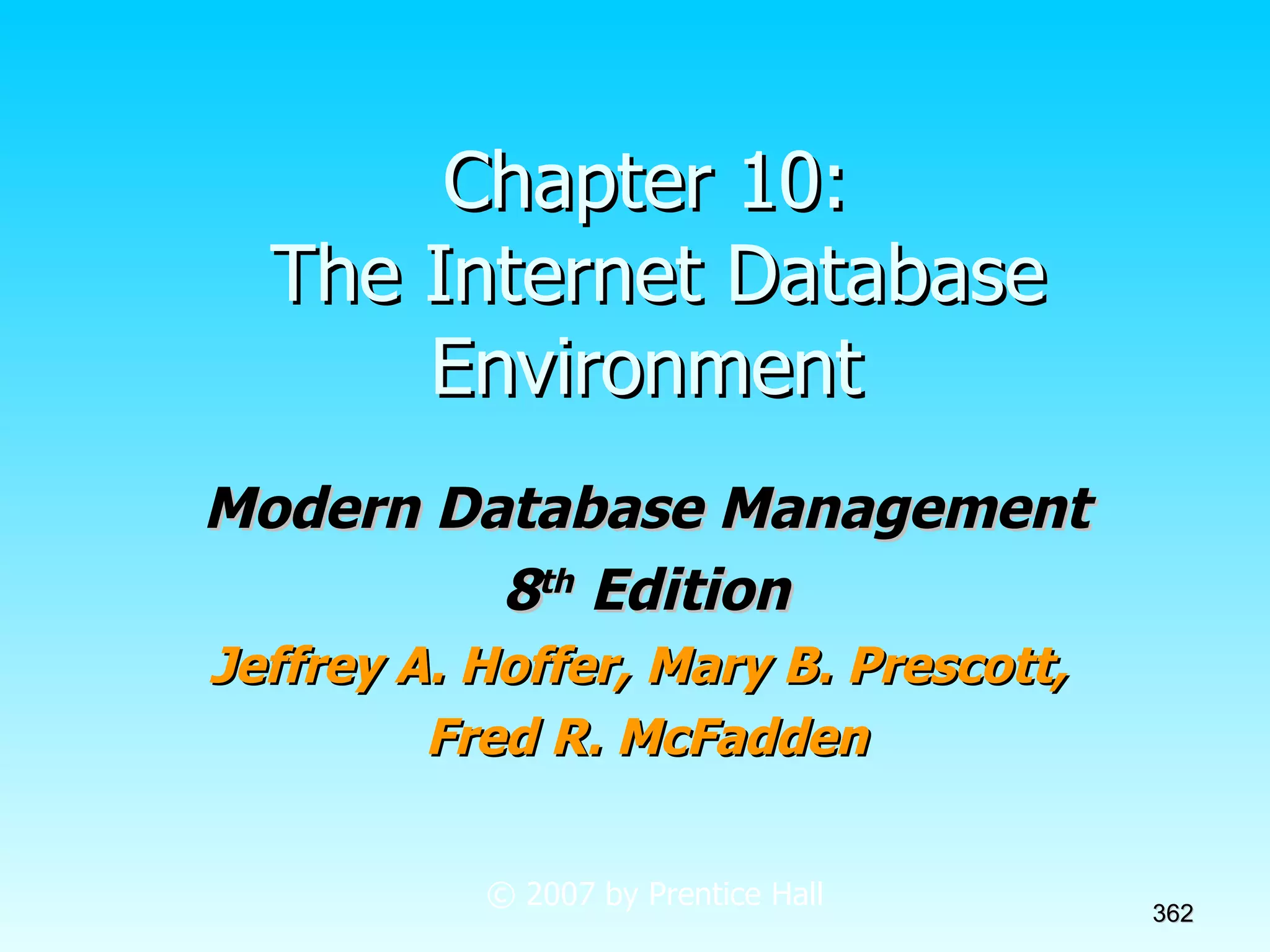 Chapter 10:  The Internet Database Environment Modern Database Management 8 th  Edition Jeffrey A. Hoffer, Mary B. Prescott,  Fred R. McFadden © 2007 by Prentice Hall 