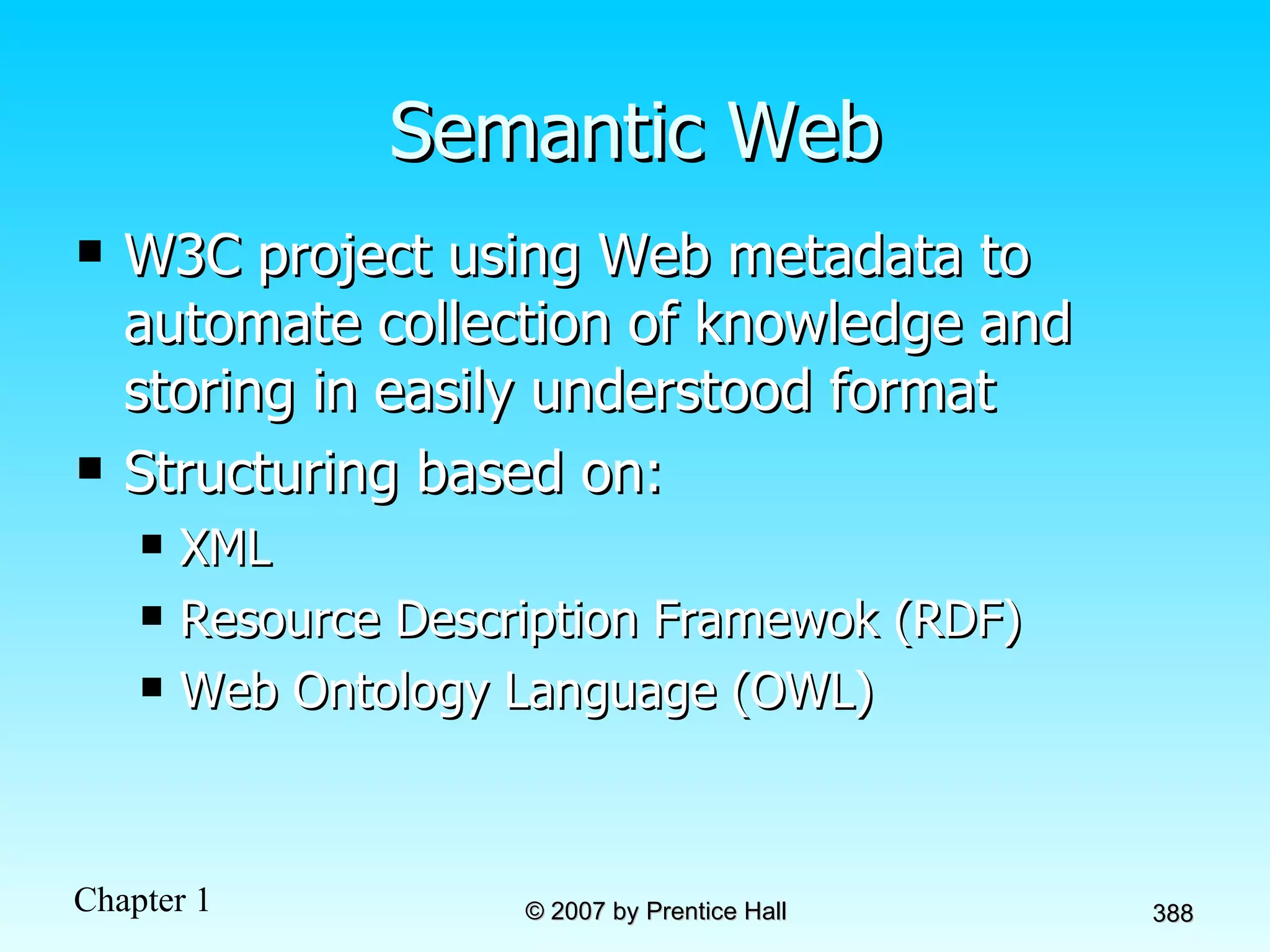 Semantic Web W3C project using Web metadata to automate collection of knowledge and storing in easily understood format Structuring based on: XML Resource Description Framewok (RDF) Web Ontology Language (OWL) 