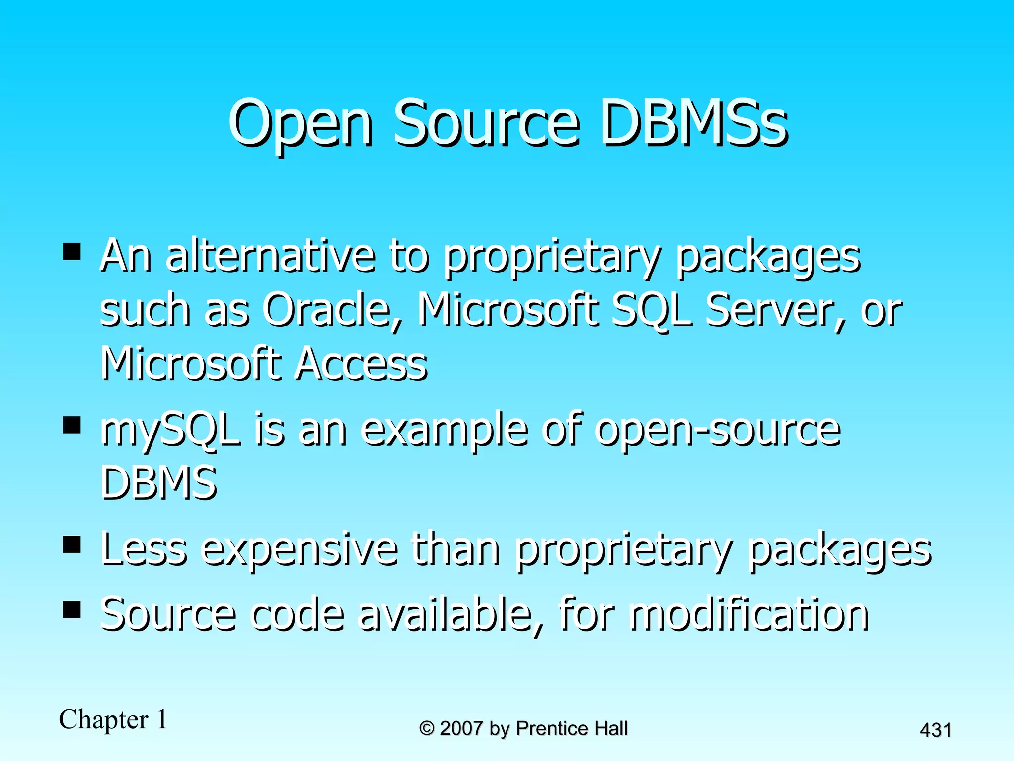 Open Source DBMSs An alternative to proprietary packages such as Oracle, Microsoft SQL Server, or Microsoft Access mySQL is an example of open-source DBMS Less expensive than proprietary packages Source code available, for modification 