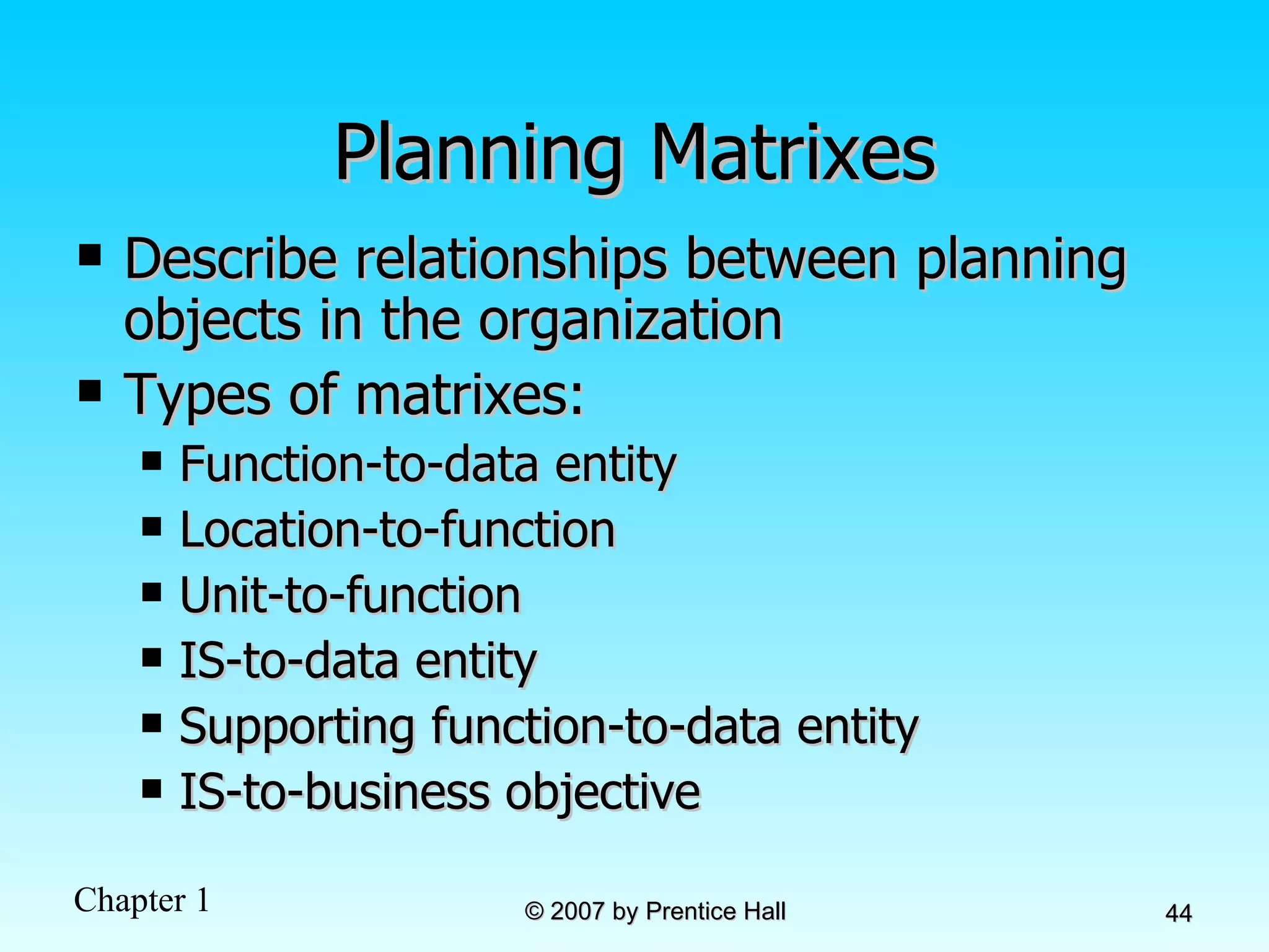 Planning Matrixes Describe relationships between planning objects in the organization Types of matrixes: Function-to-data entity Location-to-function Unit-to-function IS-to-data entity Supporting function-to-data entity IS-to-business objective 
