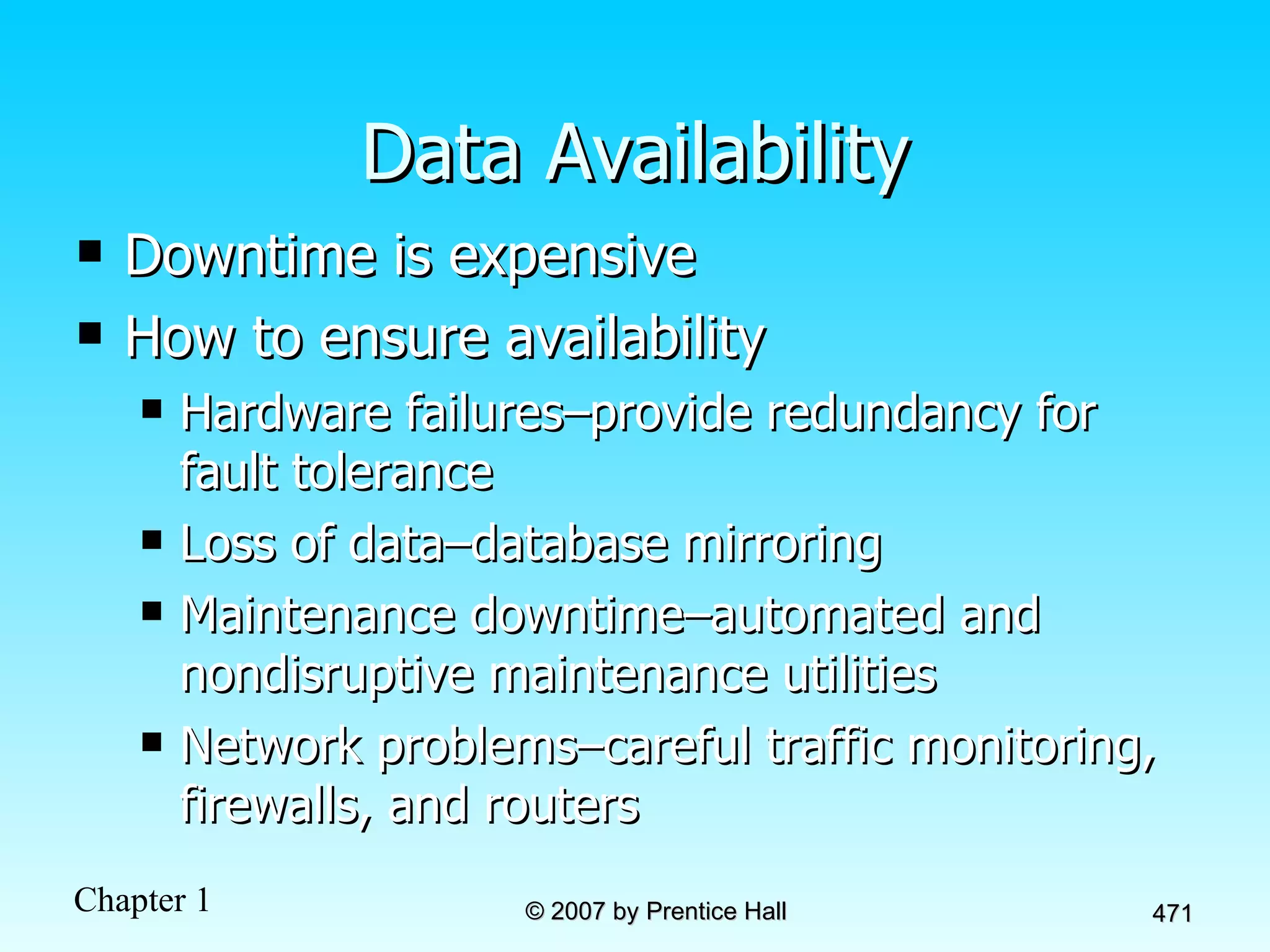 Data Availability Downtime is expensive How to ensure availability Hardware failures–provide redundancy for fault tolerance Loss of data–database mirroring Maintenance downtime–automated and nondisruptive maintenance utilities Network problems–careful traffic monitoring, firewalls, and routers 