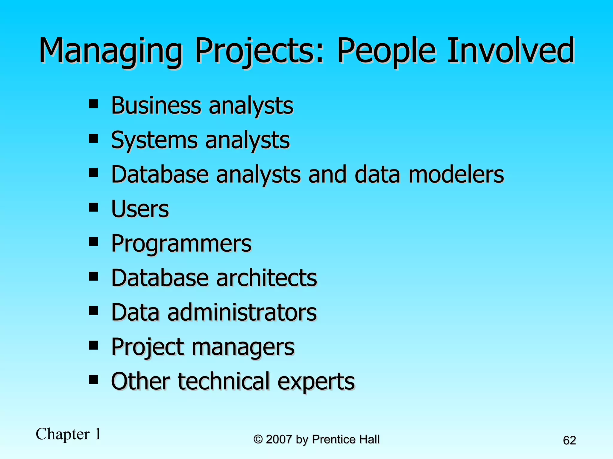 Managing Projects: People Involved Business analysts Systems analysts Database analysts and data modelers Users Programmers Database architects Data administrators Project managers Other technical experts 