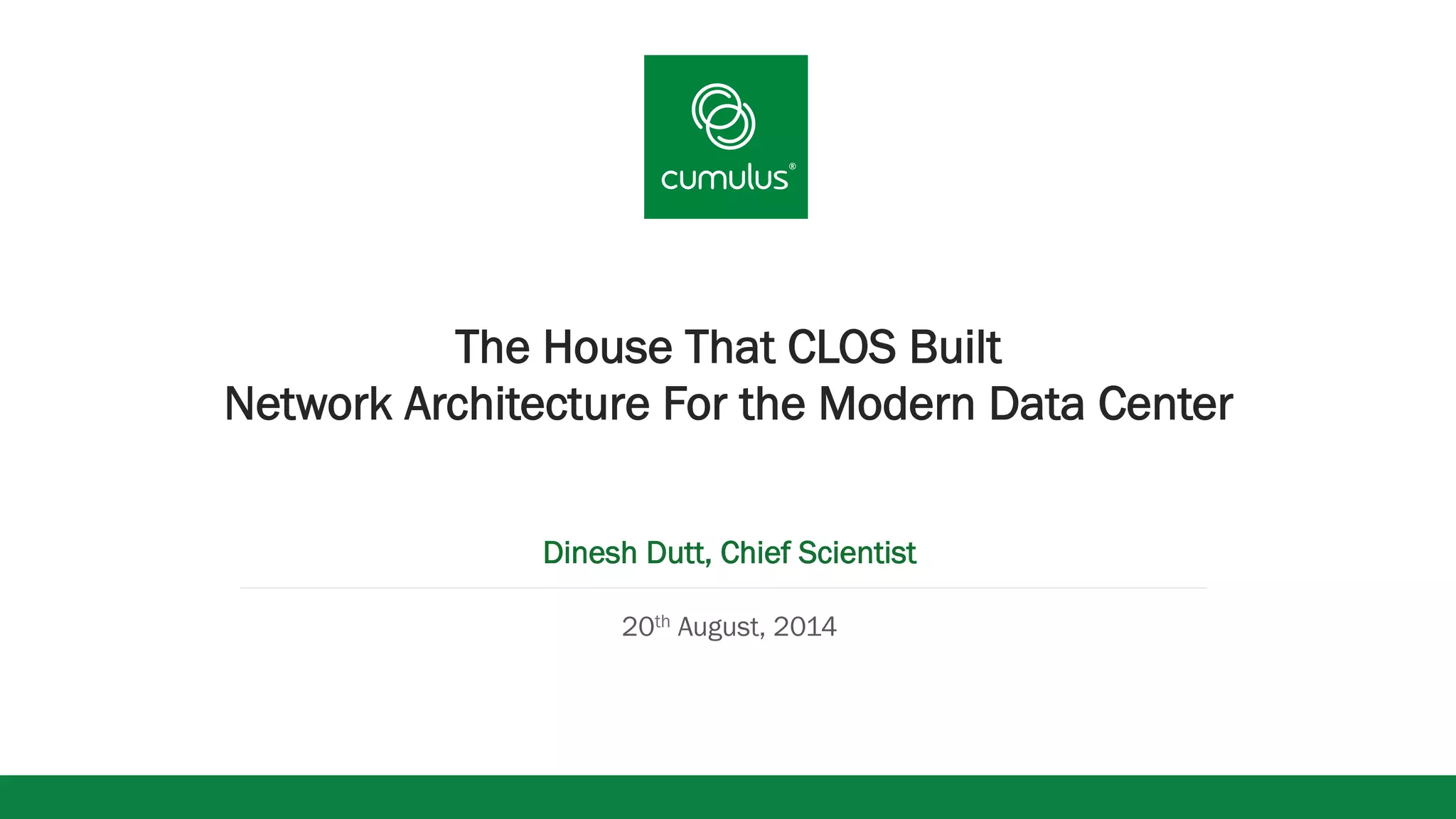 v
The House That CLOS Built
Network Architecture For the Modern Data Center
Dinesh Dutt, Chief Scientist
20th August, 2014
 