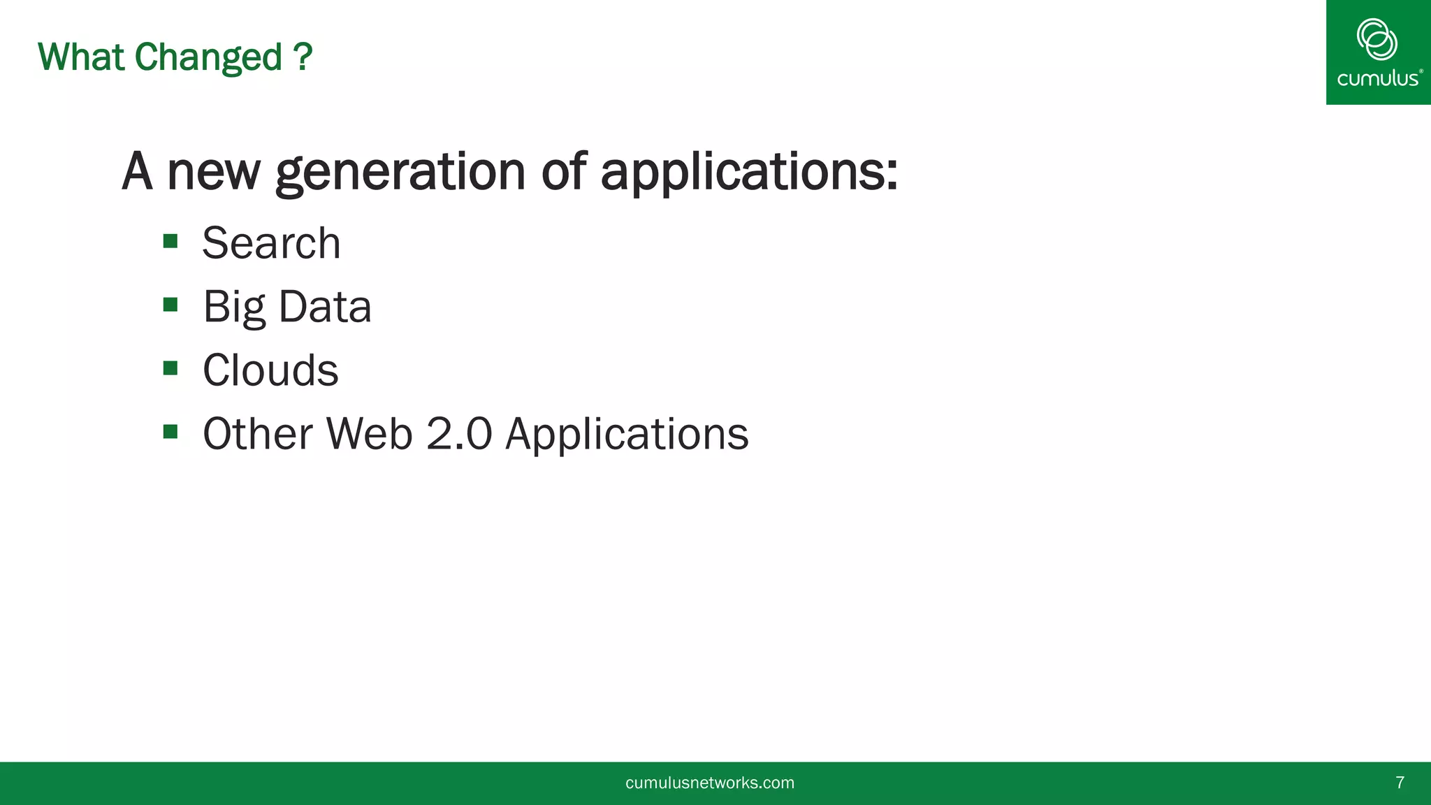 What Changed ?
§ A new generation of applications:
§  Search
§  Big Data
§  Clouds
§  Other Web 2.0 Applications
cumulusnetworks.com 7
 