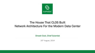 v
The House That CLOS Built
Network Architecture For the Modern Data Center
Dinesh Dutt, Chief Scientist
20th August, 2014
 