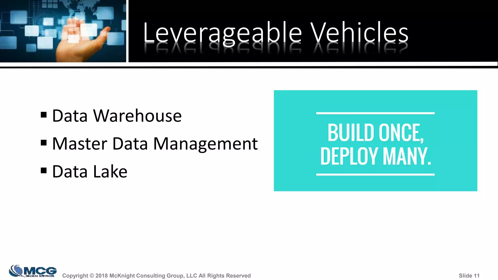 Copyright © 2018 McKnight Consulting Group, LLC All Rights Reserved Slide 11Copyright © 2018 McKnight Consulting Group, LLC All Rights Reserved Slide 11
Leverageable Vehicles
 Data Warehouse
 Master Data Management
 Data Lake
 