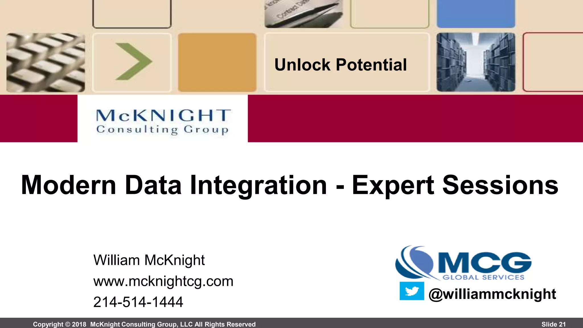 Copyright © 2018 McKnight Consulting Group, LLC All Rights Reserved Slide 21
Unlock Potential
William McKnight
www.mcknightcg.com
214-514-1444
Modern Data Integration - Expert Sessions
@williammcknight
 