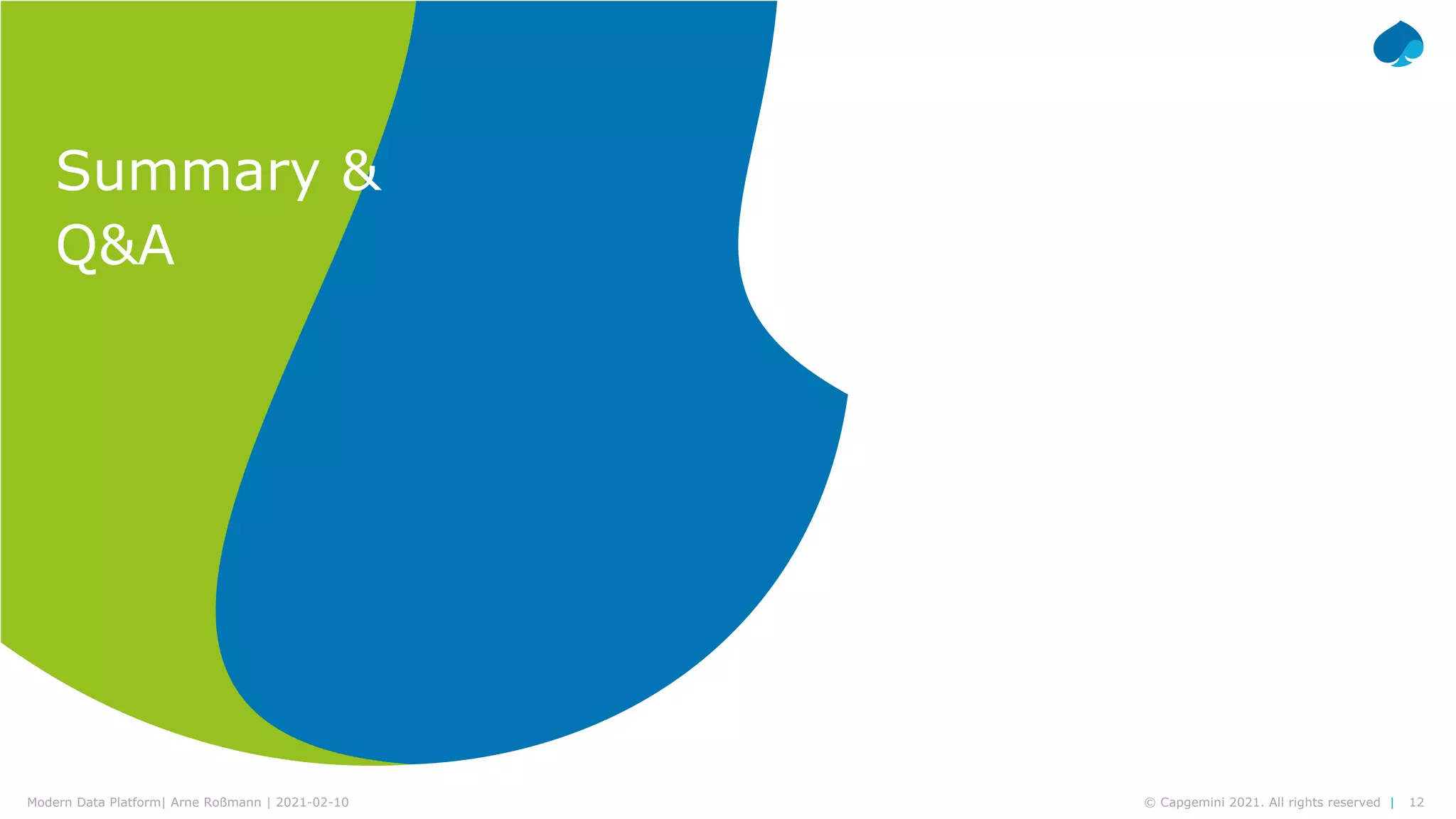 12
© Capgemini 2021. All rights reserved |
Modern Data Platform| Arne Roßmann | 2021-02-10
Summary &
Q&A
 
