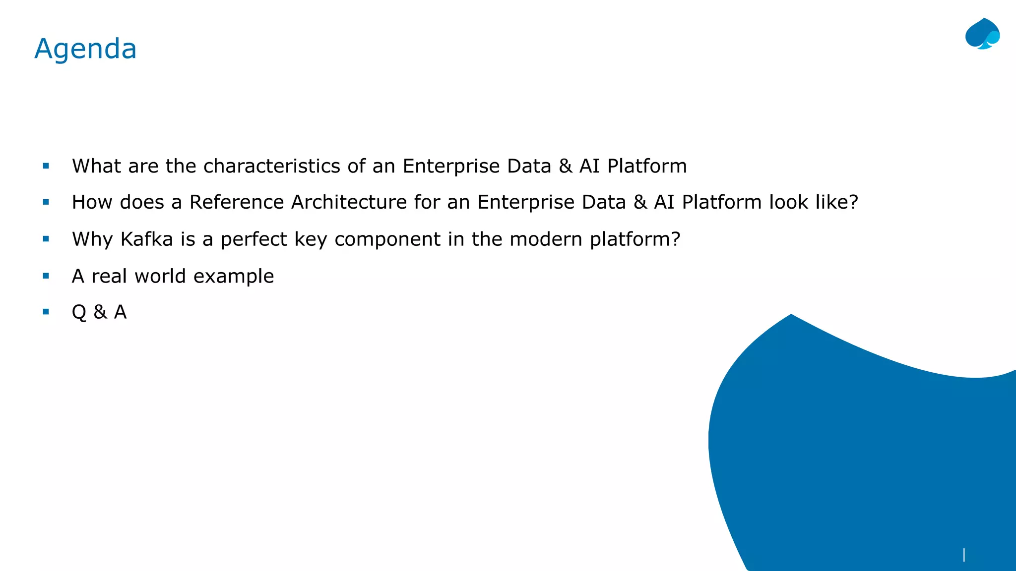 § What are the characteristics of an Enterprise Data & AI Platform
§ How does a Reference Architecture for an Enterprise Data & AI Platform look like?
§ Why Kafka is a perfect key component in the modern platform?
§ A real world example
§ Q & A
Agenda
 