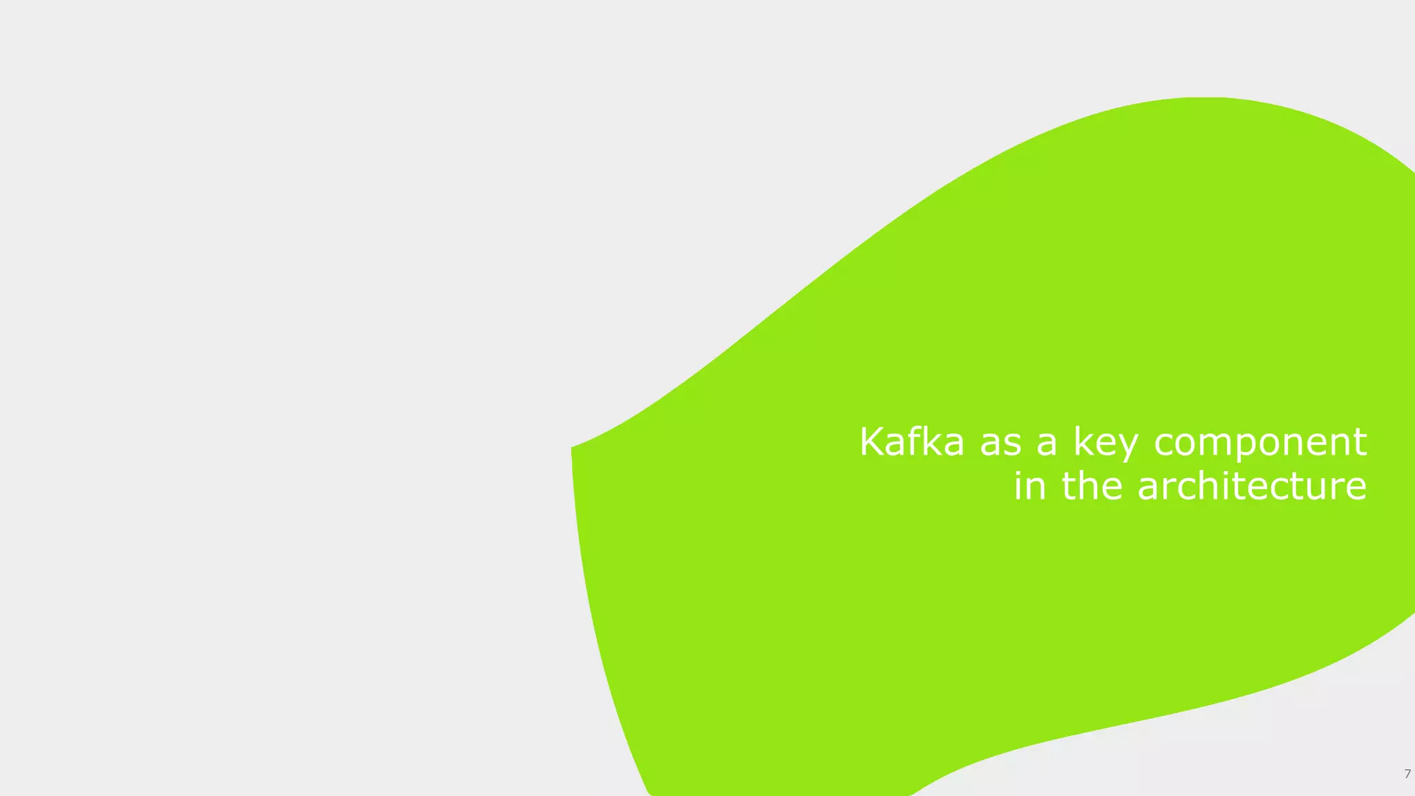 Kafka as a key component
in the architecture
7
 