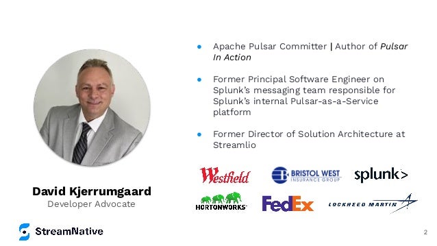 David Kjerrumgaard
Developer Advocate
● Apache Pulsar Committer | Author of Pulsar
In Action
● Former Principal Software Engineer on
Splunk’s messaging team responsible for
Splunk’s internal Pulsar-as-a-Service
platform
● Former Director of Solution Architecture at
Streamlio
2
 