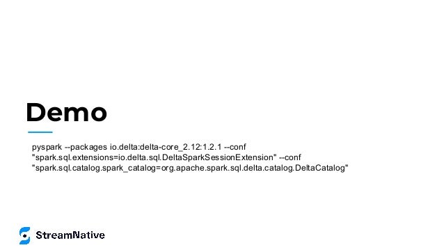 Demo
pyspark --packages io.delta:delta-core_2.12:1.2.1 --conf
"spark.sql.extensions=io.delta.sql.DeltaSparkSessionExtension" --conf
"spark.sql.catalog.spark_catalog=org.apache.spark.sql.delta.catalog.DeltaCatalog"
 