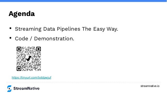 streamnative.io
Agenda
• Streaming Data Pipelines The Easy Way.
• Code / Demonstration.
https://tinyurl.com/bddpwjuf
 