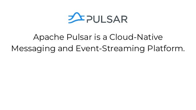 Apache Pulsar is a Cloud-Native
Messaging and Event-Streaming Platform.
 