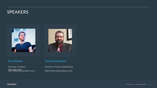 © Cloudera, Inc. All rights reserved. 3
SPEAKERS
Eva Nahari
Director, Product
Management
eva.nahari@cloudera.com
David Dichmann
Director, Product Marketing
ddichmann@cloudera.com
 