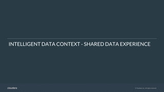 © Cloudera, Inc. All rights reserved.
INTELLIGENT DATA CONTEXT - SHARED DATA EXPERIENCE
 