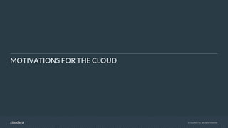 © Cloudera, Inc. All rights reserved.
MOTIVATIONS FOR THE CLOUD
 