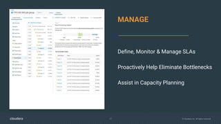 17 © Cloudera, Inc. All rights reserved.
MANAGE
Define, Monitor & Manage SLAs
Proactively Help Eliminate Bottlenecks
Assist in Capacity Planning
 