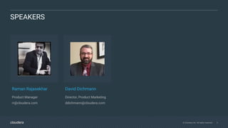 © Cloudera, Inc. All rights reserved. 3
SPEAKERS
Raman Rajasekhar
Product Manager
rr@cloudera.com
David Dichmann
Director, Product Marketing
ddichmann@cloudera.com
 