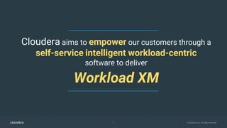 7 © Cloudera, Inc. All rights reserved.
Cloudera aims to empower our customers through a
self-service intelligent workload-centric
software to deliver
Workload XM
 