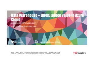 news.trivadis.com/blog@trivadis
Data Warehouse – (high) added value in Azure
Cloud
yves.mauron@trivadis.com
marco.amhof@trivadis.com
 