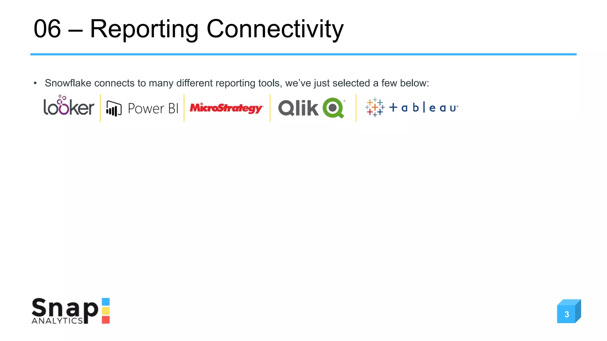 06 – Reporting Connectivity
3
• Snowflake connects to many different reporting tools, we’ve just selected a few below:
 