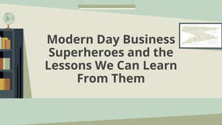 Modern Day Business
Superheroes and the
Lessons We Can Learn
From Them
 