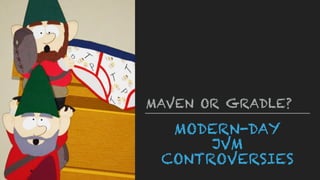 MODERN-DAY
JVM
CONTROVERSIES
MAVEN OR GRADLE?
 