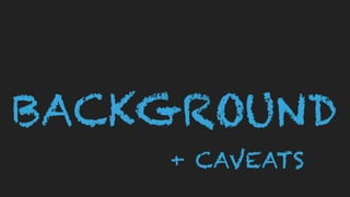 BACKGROUND
+ CAVEATS
 