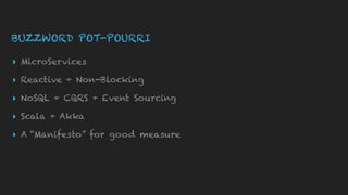 BUZZWORD POT-POURRI
▸ MicroServices
▸ Reactive + Non-Blocking
▸ NoSQL + CQRS + Event Sourcing
▸ Scala + Akka
▸ A “Manifesto” for good measure
 